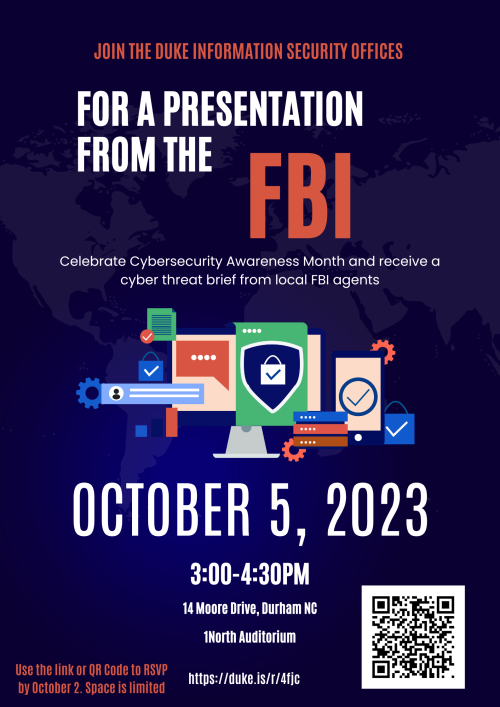 Blue poster with the words "join the duke information security offices For a presentation from the FBI. Celebrate Cybersecurity Awareness Month and receive a cyber threat brief from local FBI agents. October 5, 2023, 3:00-4:30PM, 14 Moore Drive, Durham NC, 1North Auditorium"